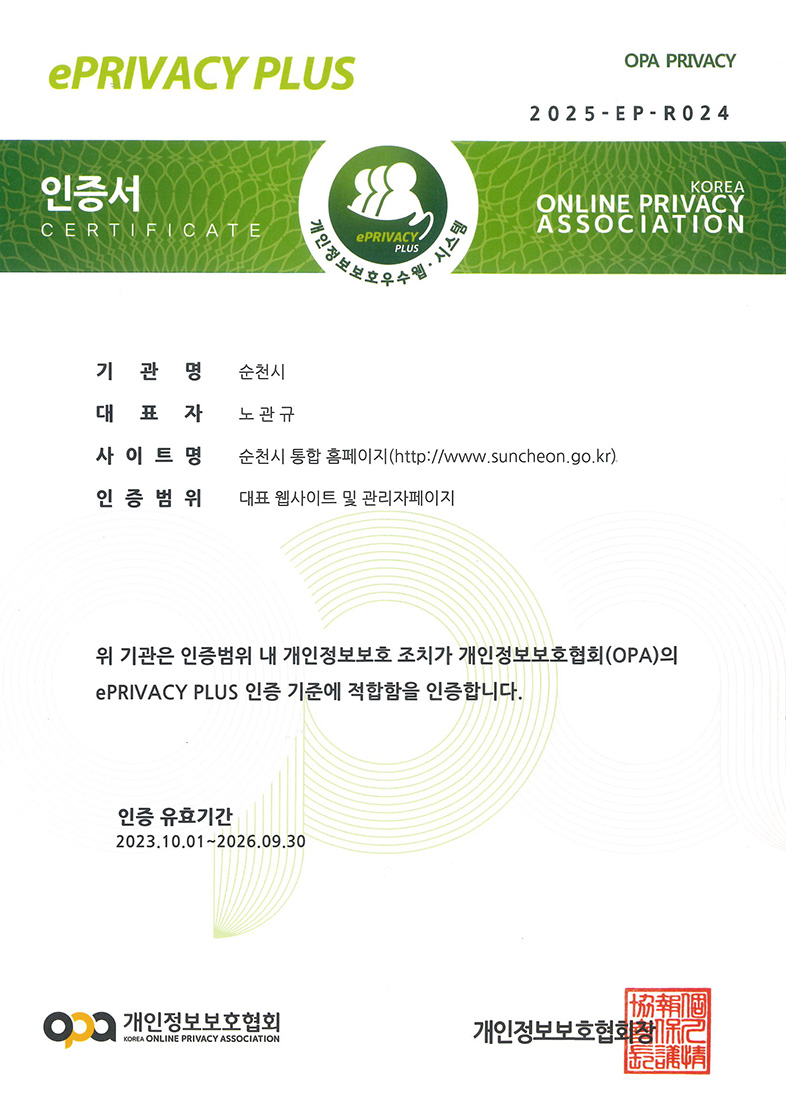 OPA PRIVACY 2025-EP-R024 인증서 CERTIFICATE 개인정보보호우수웹·시스템 / KOREA ONLINE PRIVACY ASSOCIATION / 기관명:순천시 / 대표자:노관규 / 사이트명:순천시 대표 홈페이지 / URL:https://www.suncheon.go.kr / 귀 사(관)의 웹시스템을 개인정보보호 웹시스템으로 인정하여 위에 ePRIVACY PLUS 인증서를 드립니다. 인증 유효기간 2023.10.1 ~ 2026.9.30 개인정보보호협회 KOREA ONLINE PRIVACY ASSOCIATION 개인정보보호협회장