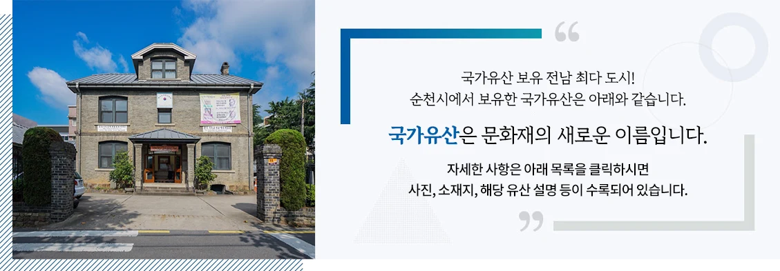 국가유산 보유 전남 최다 도시! 순천시에서 보유한 국가유산은 아래와 같습니다. 국가유산은 문화재의 새로운 이름입니다. 자세한 사항은 아래 목록을 클릭하시면 사진, 소재지, 해당 유산 설명 등이 수록되어 있습니다.