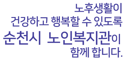 노후생활이 건강하고 행복할 수 있도록 순천시노인복지관이 함께 합니다.