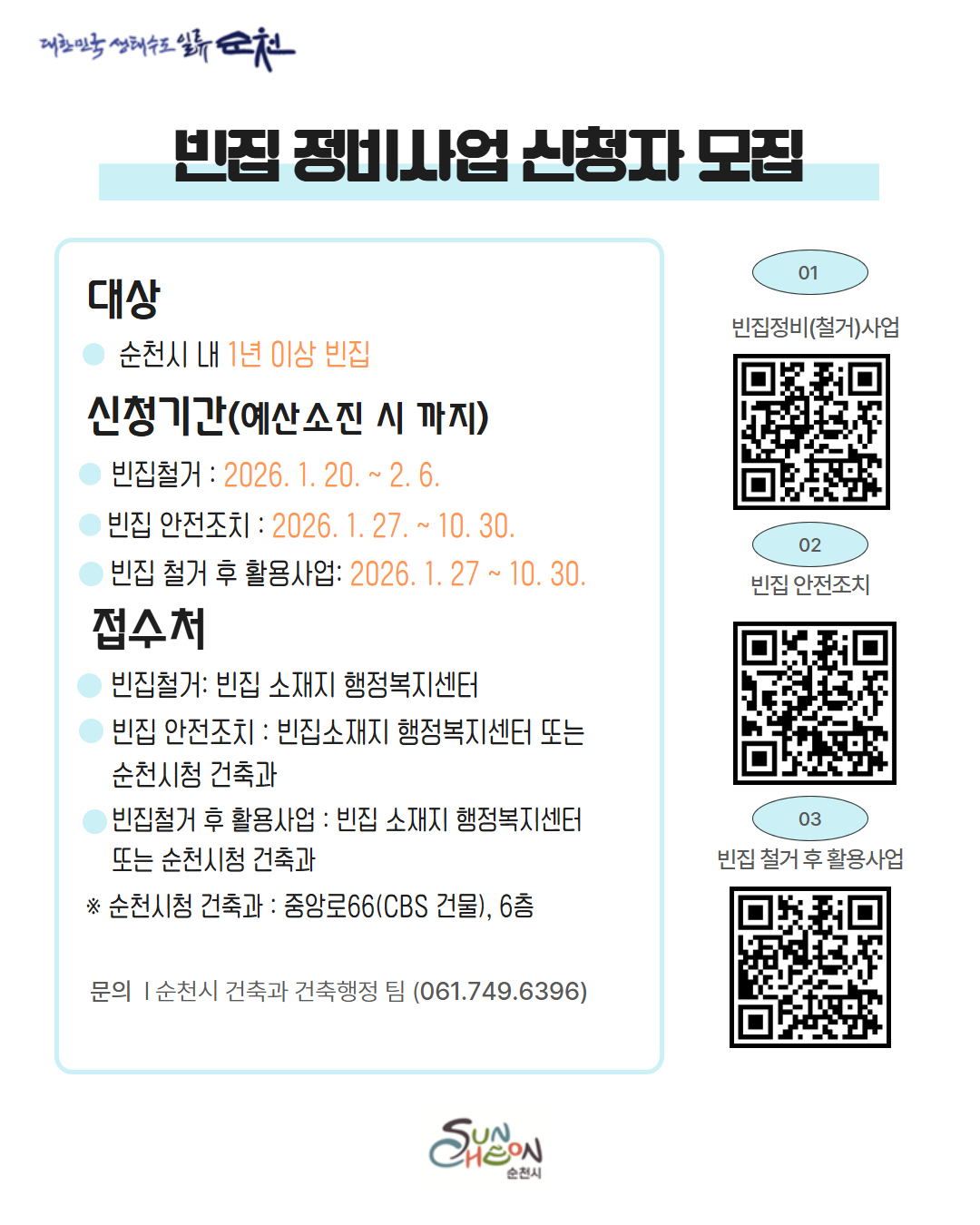 빈집 정비사업 신청자 모집
대상 순천시 내 1년 이상 빈집
신청기간 예산소진시 까지
빈집철거 2026년 1월 20일부터 2월 6일까지
빈집 안전조치 2026년 1월 27일부터 10월 30일까지
빈집 철거 후 활용사업 2026년 1월 27일부터 10월 30일까지
접수처
빈집철거 빈집 소재지 행정복지센터
빈집 안전조치 빈집소재지 행정복지센터 또는 순천시청 건축과
빈집철거 후 활용사업 빈집 소재지 행정복지센터 또는 순천시청 건축과
순천시청 건축과 중앙로 66 CBS건물 6츨
문의 순천시 건축과 건축행정팀 061 749 6396