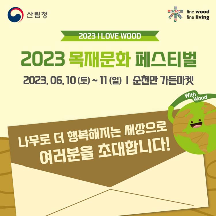 2023 목재문화 페스티벌
2023. 6. 10.(토)부터 11(일) 순천만 가든마켓
나무로 더 행복해지는 세상으로 여러분을 초대합니다.