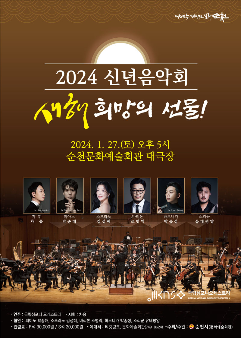 2024 신년음악회 새해 희망의 선물
2024.1.27.(토) 오후 5시 순천문화예술회관 대극장
연주 국립심포니오케스트라, 지휘 차웅
협연 피아노 박종해, 소프라노 김성혜, 바리톤 조병익, 하모니카 박종성, 소리꾼 유태평양
관람료 R석 30,000원 S석 20,000원 예매처 티켓링크(1588-7890), 문화예술회관(749-8624) 주최주관 순천시(문화예술회관)