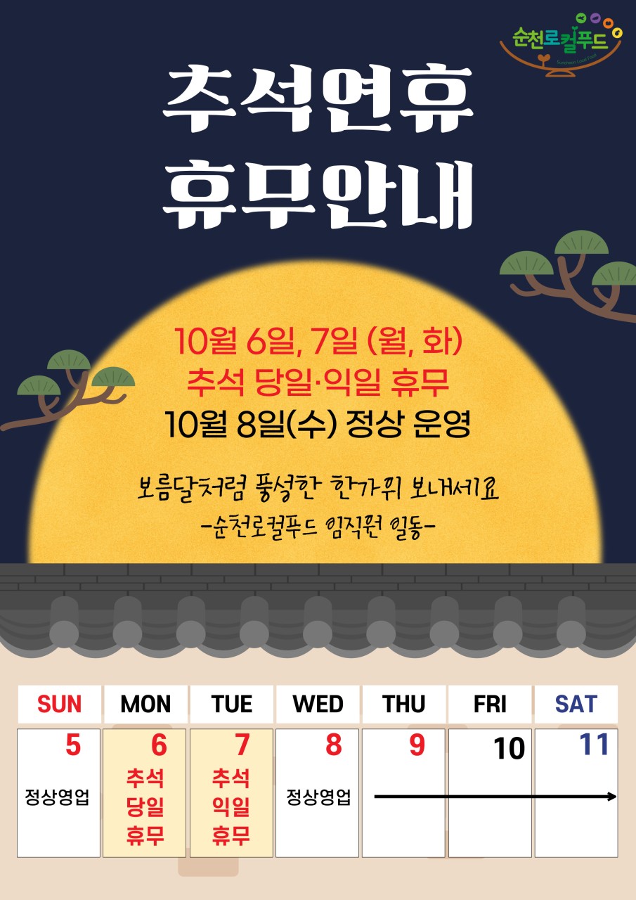 추석연휴 휴무안내 10월 6일 월요일 추석 당일 및 10월 7일 화요일 추석 익일 휴무 예정 10월 8일 수요일 부터 정상 운영예정 보름달처럼 풍성한 한가위 보내세요 순천로컬푸드 임직원 일동