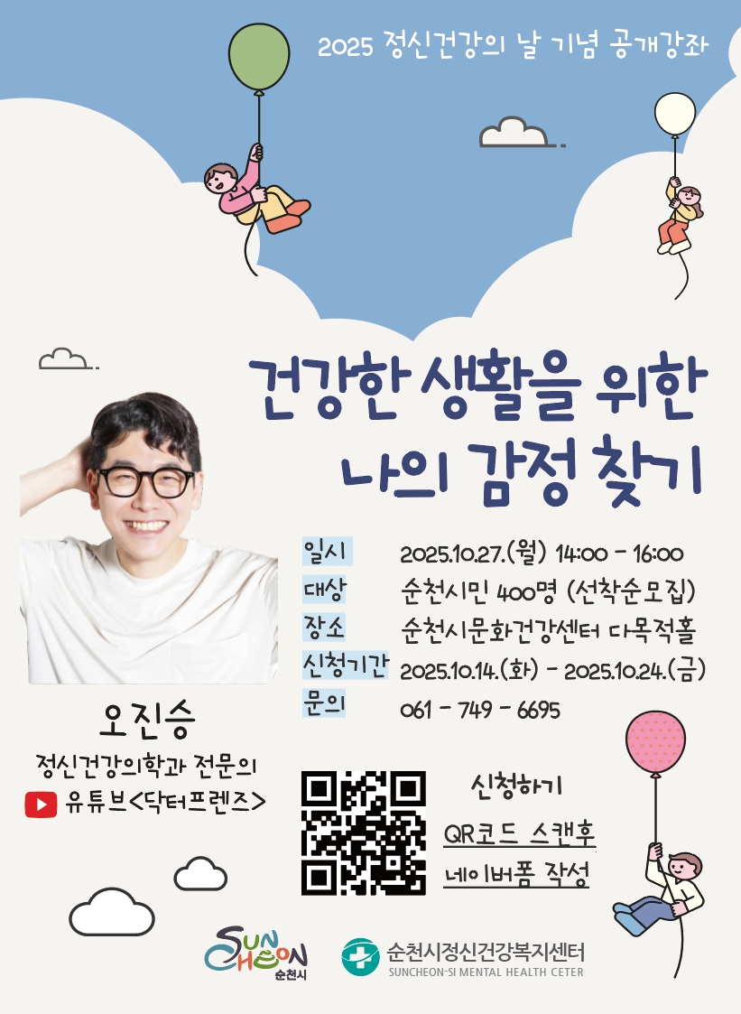 2025년 정신건강의 날 기념 공개강좌 건강한 생활을 위한 나의 감정찾기오진승 정신건강의학과 전문의 유튜브 닥터프렌즈 일시 2025년 10월 27일 월요일 14시부터 16시까지 대상 순천시민 400명 선착순 모집 장소 순천시문화건강센터 다목적홀 신청기간 2025년 10월 14일 화요일부터 2025년 10월 24일 금요일까지 문의 061 749 6695 오진승 정신건강의학과 전문의 유튜버 닥터프렌즈 신청하기 큐알코드 스캔 후 네이버 폼 작성