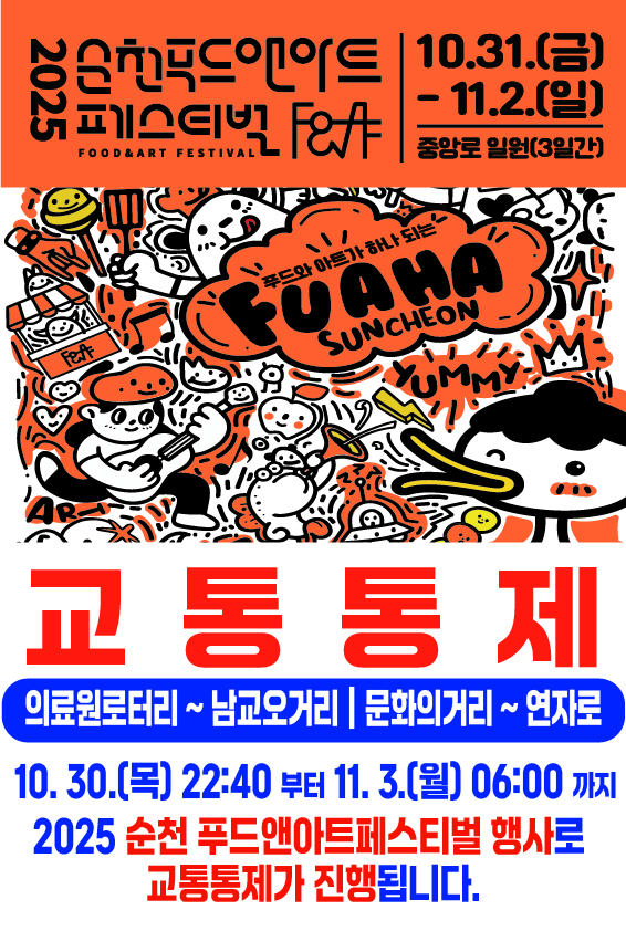 2025 순천 푸드 앤 아트 페스티벌 Food and Art Festival 10월 31일 금요일 부터 11월 2일 일요일까지 중앙로 일원 3일간 교통통제 의료원로터리 부터 남교 오거리까지 문화의 거리에서 연자로 까지 10월 30일 목요일 오후 열시 사십분 부터 11월 3일 오전 여섯시까지 2025 순천 푸드 앤 아트 페스티벌 행사로 교통통제가 진행됩니다
