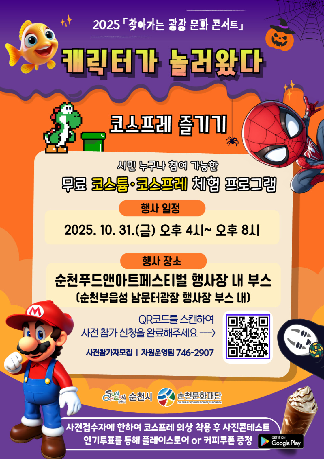 2025 찾아가는 광장 문화 콘서트 캐릭터가 놀러왔다코스프레 즐기기시민 누구나 참여 가능한 무료 코스튬 코스프레 체험 프로그램 행사 일정 2025년 10월 31일 금요일 오후 네시부터 오후 여덟시행사장소 순천 푸드앤아트 페스티벌 행사장 내 부스 순천부읍성 남문터 광장 행사장 부스 내 QR코드를 스캔하여 사전 참가 신청을 완료해주세요 사전 참가자 모집 자원 운영팀 746 2907사전 접수자에 한하여 코스프레 의상 착용후 사진 콘테스트 인기 투표를 통해 플레이스토어 or 커피 쿠폰 증정