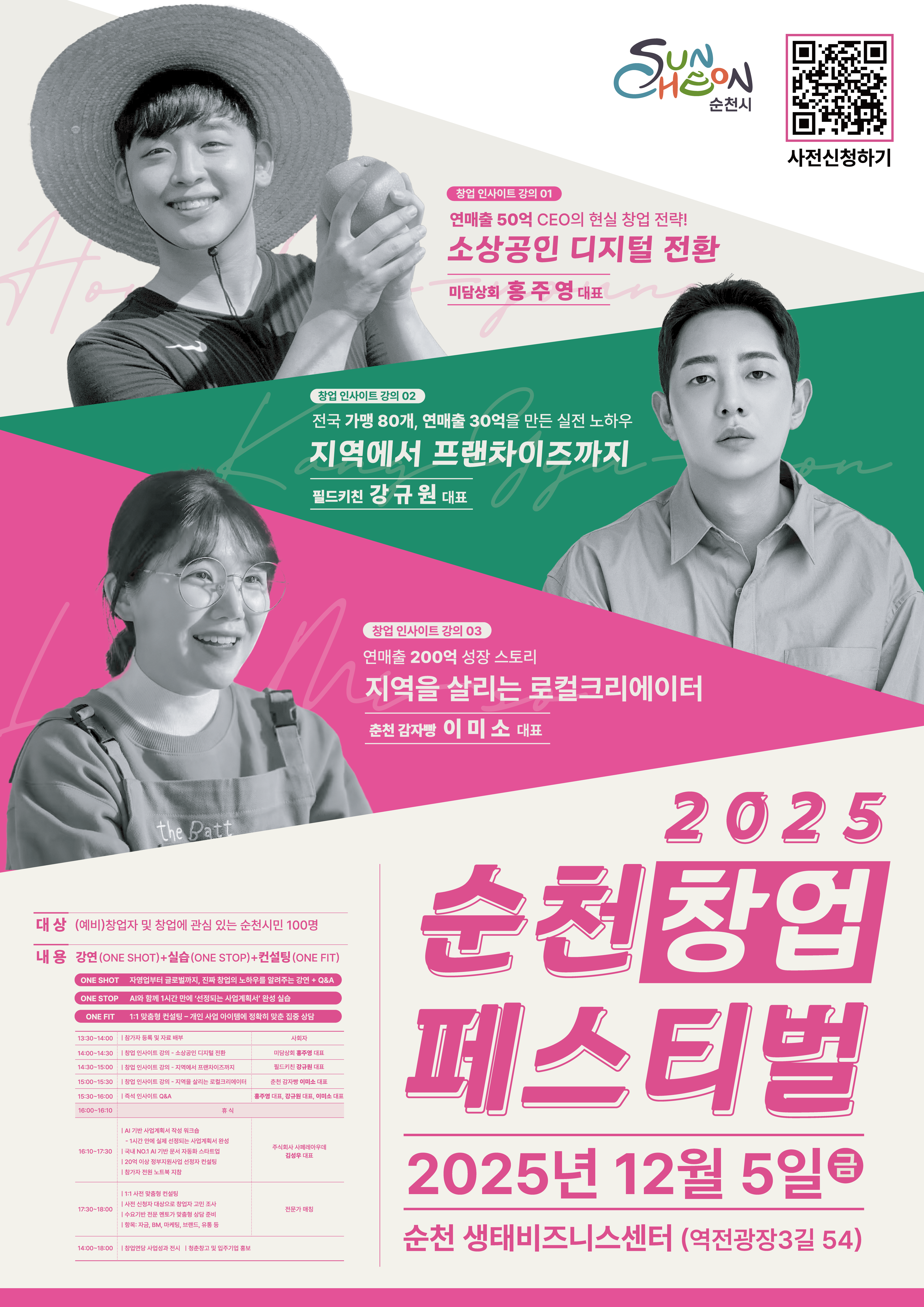2025년 순천창업페스티벌 개최 일시 2025년 12월 5일 금요일 14시부터 18시까지 장소 순천생태비즈니스센터 3층 컨퍼런스홀 대상 예비창업자 및 창업에 관심있는 순천시민 100명 내용 자영업부터 글로컬까지 진짜 창업의 노하우를 알려주는 강연 AI와 함께 1시간 만에 선정되는 사업계획서 완성 실습 개인 사업아이템에 정확히 맞춤 일대일 컨설팅 신청 큐알코드로 사전신청 가능 문의 061 749 5734 순천시 청년정책과