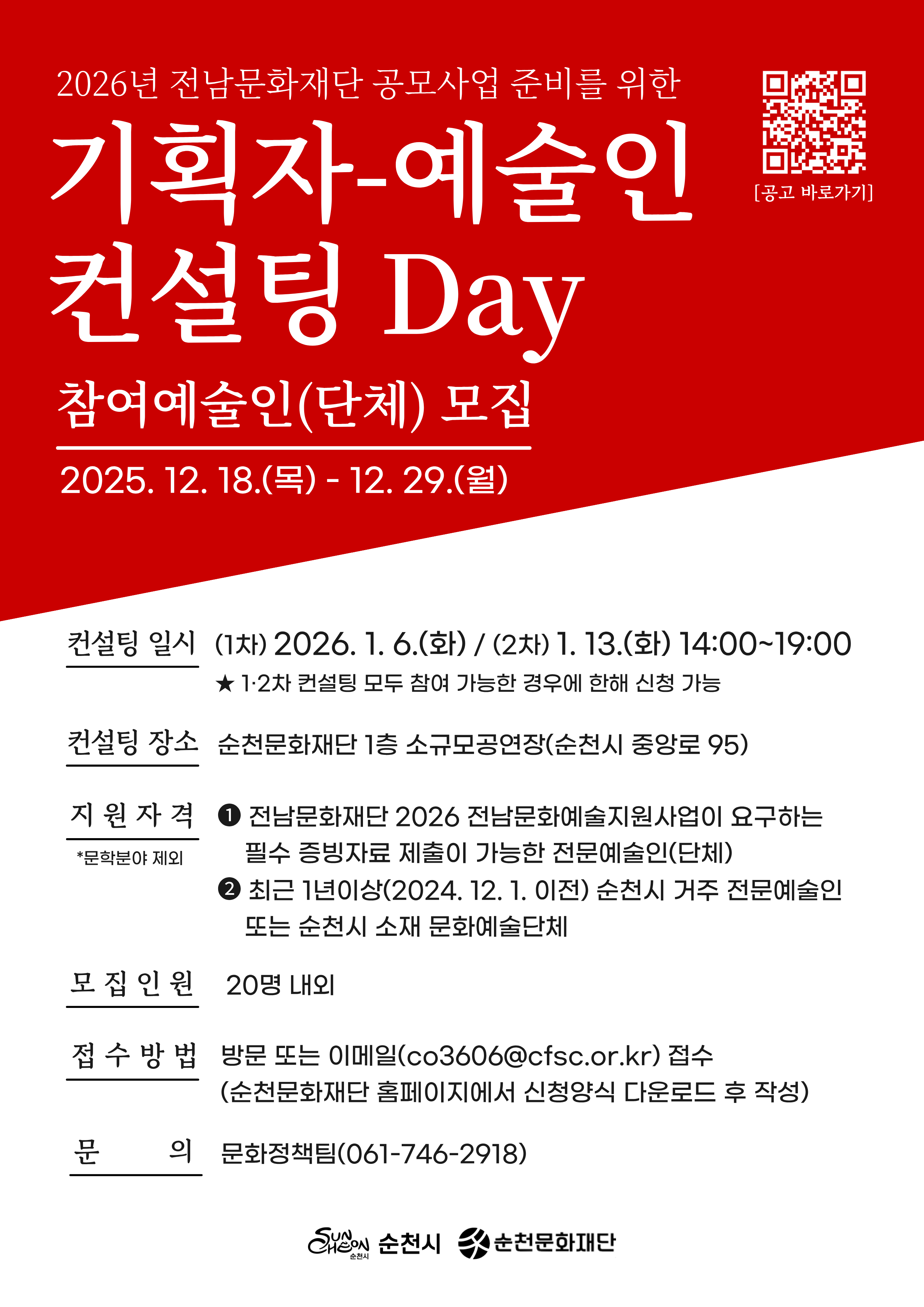 2026년 전남문화재단 공모사업 준비를 위한 기획자 예술인 컨설팅 Day 참여예술인 단체 모집 2025년 12월 18일부터 12월 29일까지 컨설팅일시 1차 2026년 1월 6일 오후 2시부터 7시까지 2차 1월 13일 오후 2시부터 7시까지 컨설팅장소 순천문화재단 1층 소규모공연장 모집인원 20명 내외 접수방법 방문 또는 이메일 접수 문의 문화정책팀 061 746 2918