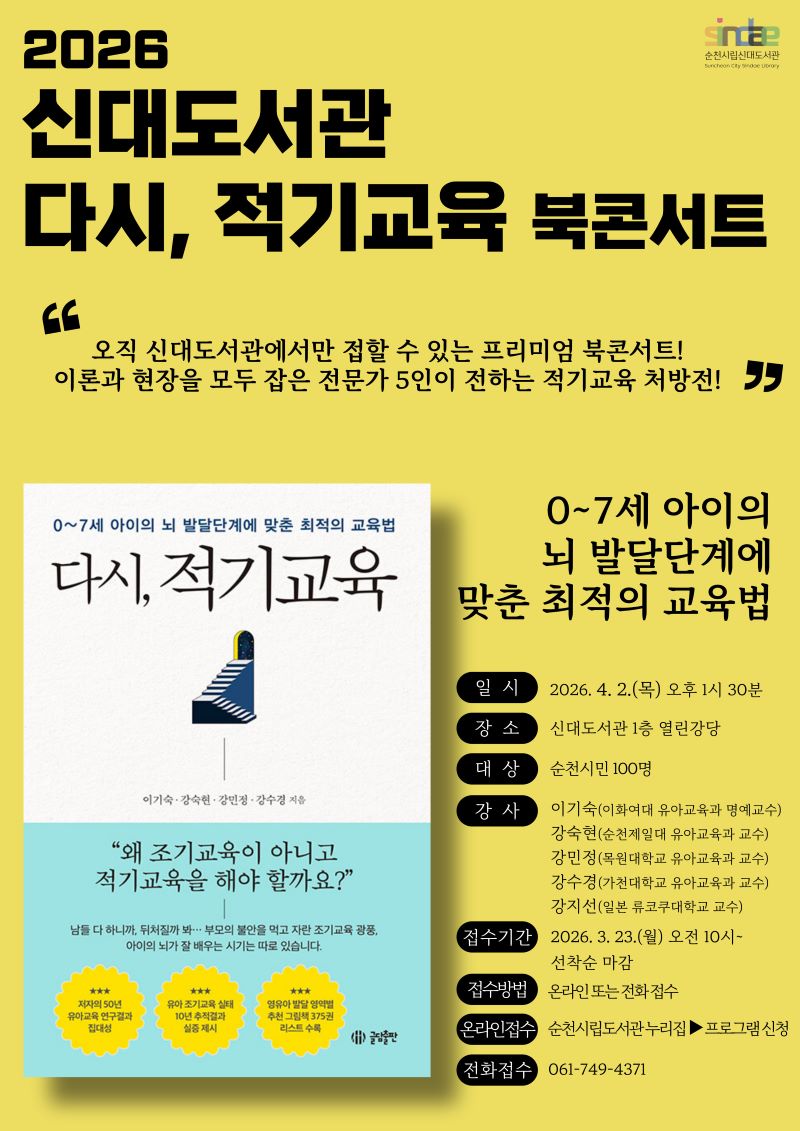이 포스터는 2026년 신대도서관에서 개최될 다시, 적기교육 북콘서트를 홍보합니다. 밝은 노란색 배경에 굵고 선명한 검은색과 주황색 글씨가 시선을 사로잡습니다. 포스터 중앙에는 0~7세 아이의 뇌 발달단계에 맞춘 최적의 교육법이라는 주제를 담고 있는 책 표지 이미지가 배치되어 있으며, 책 표지에는 계단을 형상화한 추상적인 이미지가 그려져 있습니다. 오른쪽에는 행사 세부 정보가 정리되어 있는데, 일시(2026년 4월 2일 목요일 오후 1시 30분), 장소(신대도서관 1층 열린강당), 대상(순천시민 100명), 그리고 이기숙, 강숙현 등 5명의 저자 겸 강사진 정보가 명확하게 나열되어 있습니다. 특히 오직 신대도서관에서만 접할 수 있는 프리미엄 북콘서트!라는 문구와 함께, 왜 조기교육이 아니고 적기교육을 해야 할까요?라는 핵심 질문을 통해 부모들의 관심과 참여를 유도하고 있습니다. 등록 방법과 연락처 정보도 함께 제공되어 교육에 대한 높은 기대감을 조성합니다.