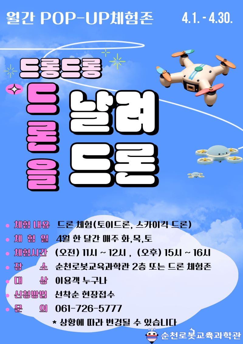 4월 1일부터 30일까지 열리는 월간 POP-UP 체험존에 여러분을 초대합니다! 드론 날려 드론이라는 신나는 슬로건 아래, 귀여운 토이드론부터 스카이킥 드론까지 다양한 드론을 직접 조종하며 짜릿한 경험을 즐길 수 있습니다. 체험은 4월 한 달간 매주 화요일, 목요일, 토요일에 진행되며, 오전 11시부터 12시, 오후 3시부터 4시까지 순천로봇교육과학관 2층 또는 드론 체험존에서 만날 수 있습니다. 참여 대상은 누구나이며, 신청은 선착순 현장 접수로 이루어집니다. 자세한 문의는 061-726-5777로 연락 주세요. 로봇과 드론의 세계를 직접 경험할 기회를 놓치지 마세요!