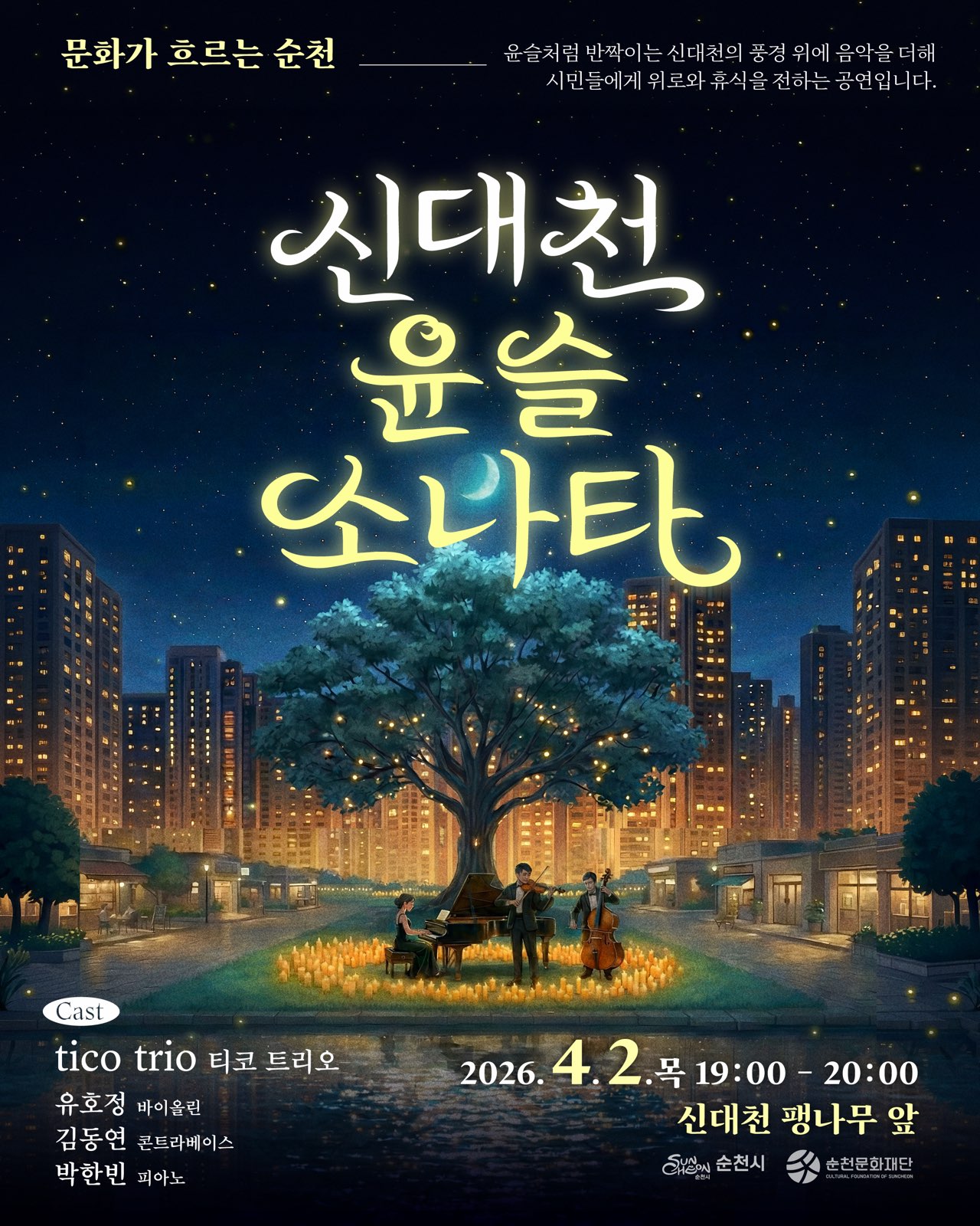 별이 쏟아지는 아름다운 밤, 순천의 신대천 풍경을 배경으로 펼쳐지는 신대천 윤슬 소나타 공연 포스터입니다. 화려한 조명으로 장식된 커다란 나무 아래, 피아노와 바이올린, 첼로 연주자들이 낭만적인 선율을 선사하고 있습니다. 수많은 촛불이 따뜻한 빛을 발하며 몽환적인 분위기를 더하며, 도시의 야경과 어우러져 시민들에게 위로와 휴식을 주는 특별한 음악 경험을 예고합니다. 2026년 4월 2일 목요일 저녁, 신대천 팽나무 앞에서 열리는 이 공연은 문화가 흐르는 순천의 매력을 한껏 보여줍니다.