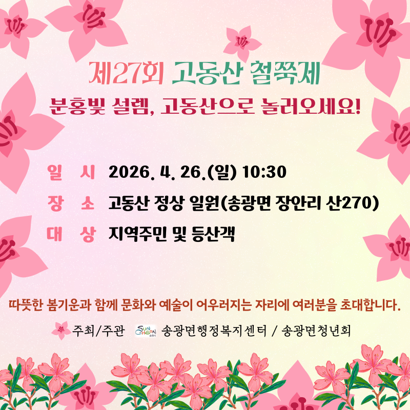 제27회 고동산 철쭉제 분홍빛 설렘 고동산으로 놀러오세요
일시 2026년 4월 26일 일요일 10시 30분 장소 고동산 정상 일원 송광면 장안리 산270 대상 지역주민 및 등산객
따뜻한 봄기운과 함께 문화와 예술이 어우러지는 자리에 여러분을 초대합니다
주최주관 송광면행정복지센터 송광면청년회