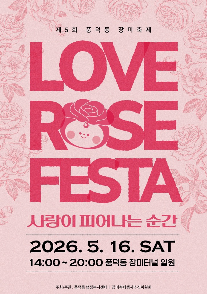 제5회 풍덕동 장미축제 LOVE ROSE FESTA 사랑이 피어나는 순간 2026년 5월 16일 토요일 14시부터 20시까지 풍덕동 장미터널 일원 주최주관 풍덕동 행정복지센터 장미축제행사추진위원회