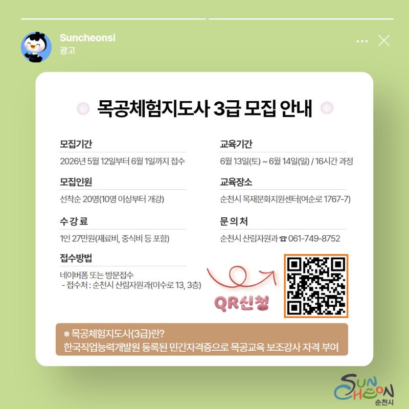 목공체험지도사 3급 모집 안내 모집기간 2026년 5월 12일부터 6월 1일까지 접수 모집인원 선착순 20명 10명 이상부터 개강 수강료 1인 27만원 재료비 중식비 등 포함 접수방법 네이버폼 QR 신청 또는 방문접수 접수처 순천시 산림자원과 이수로 13 3층 교육기간 6월 13일 토요일부터 6월 14일 일요일 16시간 과정 교육장소 순천시 목재문화지원센터 여순로 1767-7 문의처 순천시 산림자원과 061 749 8752 목공체험지도사3급이란 한국직업능력개발원 등록된 민간자격증으로 목공교육 보조강사 자격 부여 순천시