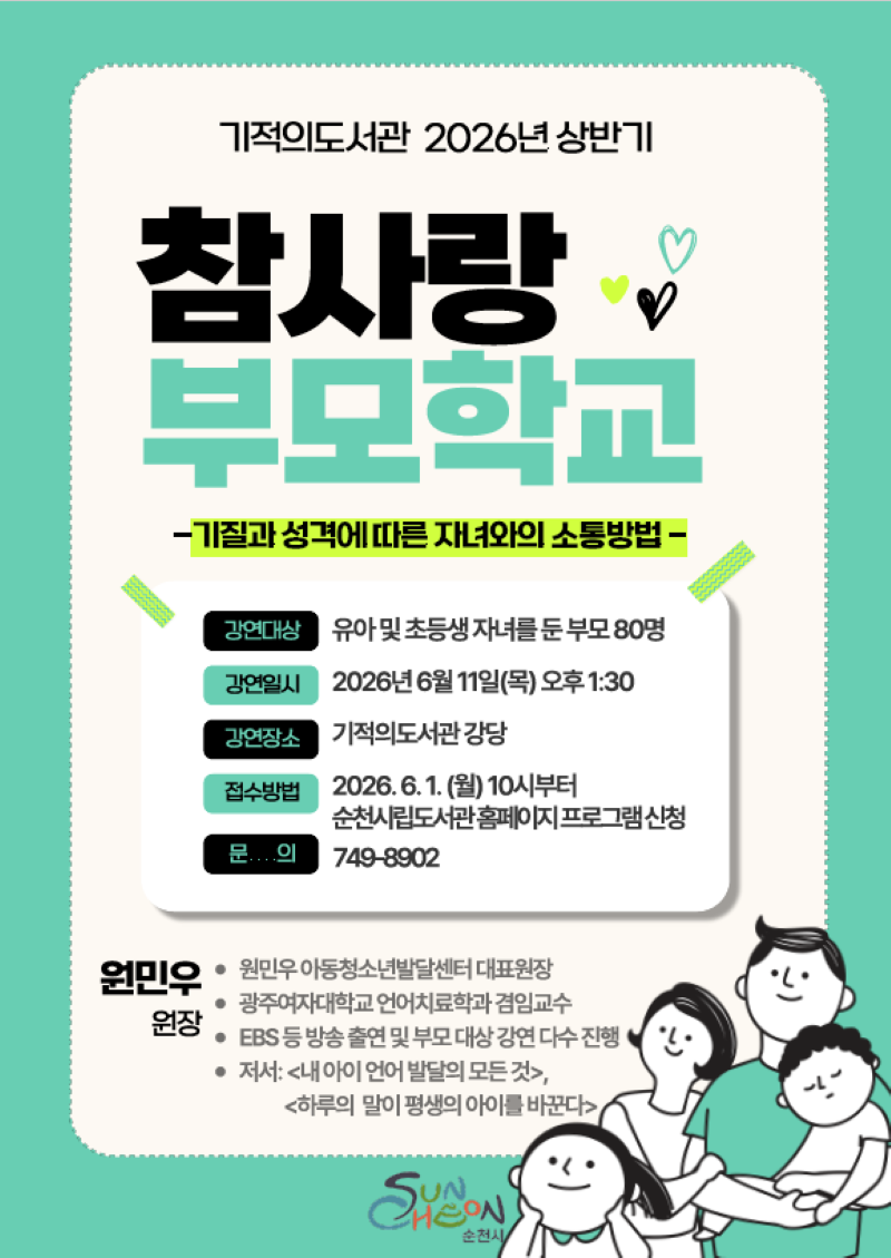 기적의도서관 2026년 상반기 참사랑부모학교 기질과 성격에 따른 자녀와의 소통방법 경연대상 유아 및 초등생 자녀를 둔 부모 80명 강연일지 2026년 6월 11일 목요일 오후 1시 30분 강연장소 기적의도서관 강당 접수방법 2026년 6월 1일 월요일 10시부터 순천시립도서관홈페이지프로그램신청 문의 749 8902 원민우원장 원민우 아동청소년발달센터 대표원장 광주여자대학교 언어치료학과 겸임교수 EBS등 방송 출연 및 부모 대상 강연 다수 진행 저서 내 아이 언어 발달의 모든 것 하루의 말이 평생의 아이를 바꾼다