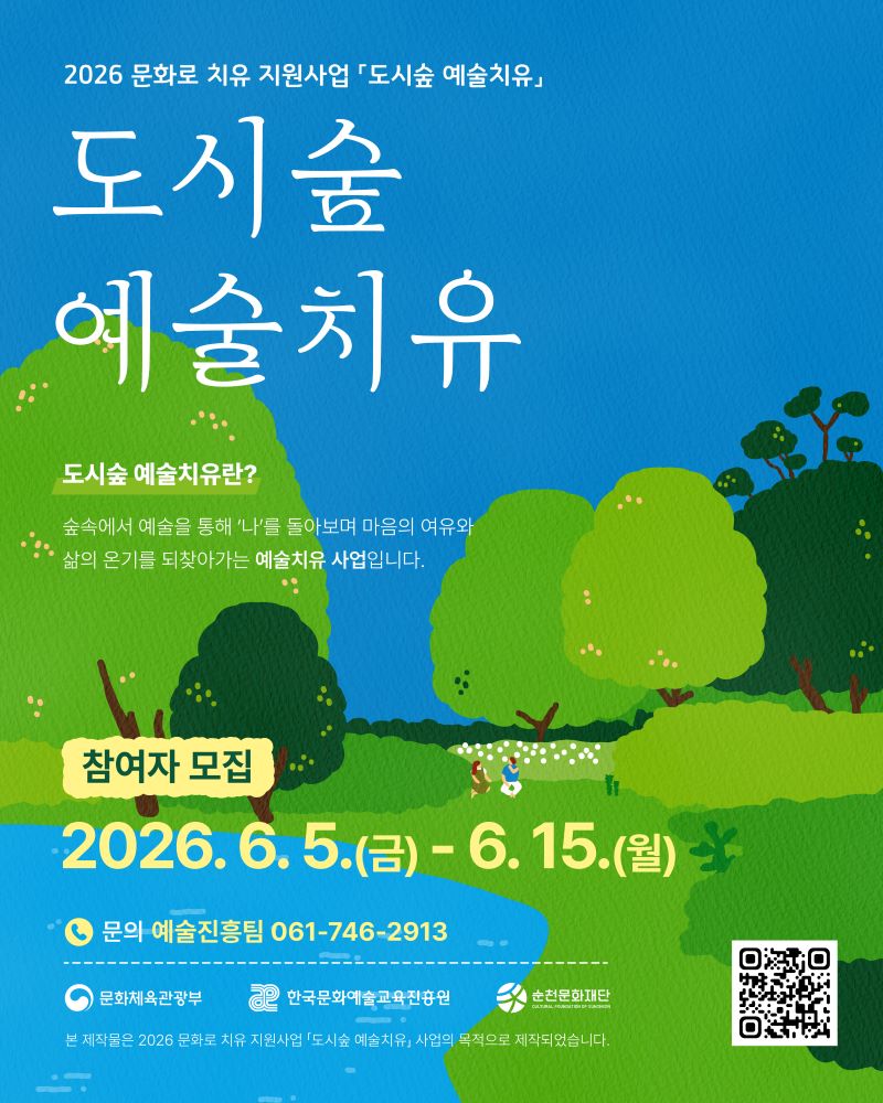 2026 문화로 치유 지원사업 도시숲 예술치유 도시숲 예술치유 도시숲 예술치유란 숲속에서 예술을 통해 나를 돌아보며 마음의 여유와 삶의 온기를 되찾아가는 예술치유 사업입니다 참여자 모집 2026년 6월 5일 금요일부터 6월 15일 월요일까지 문의 예술진흥팀 061 746 2913 문화체육관광부 한국문화예술교육진흥원 순천문화재단 본 제작물은 2026문화로 치유 지원사업 도시숲 예술치료 사업의 목적으로 제작되었습니다